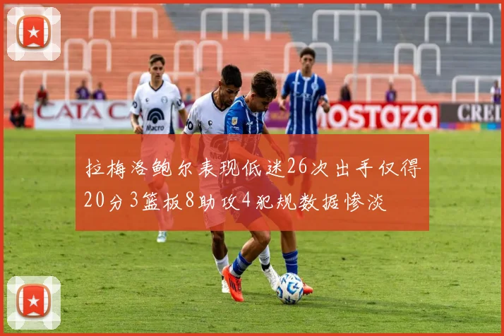 拉梅洛鲍尔表现低迷26次出手仅得20分3篮板8助攻4犯规数据惨淡