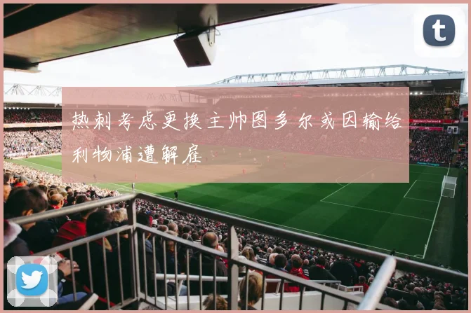热刺考虑更换主帅图多尔或因输给利物浦遭解雇