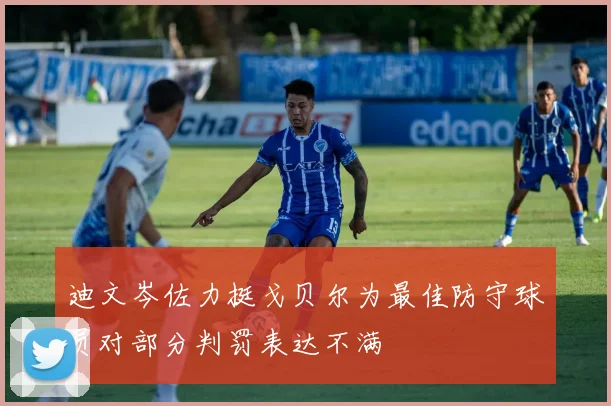 迪文岑佐力挺戈贝尔为最佳防守球员对部分判罚表达不满
