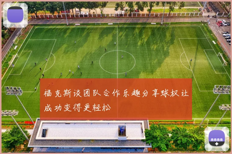 福克斯谈团队合作乐趣分享球权让成功变得更轻松