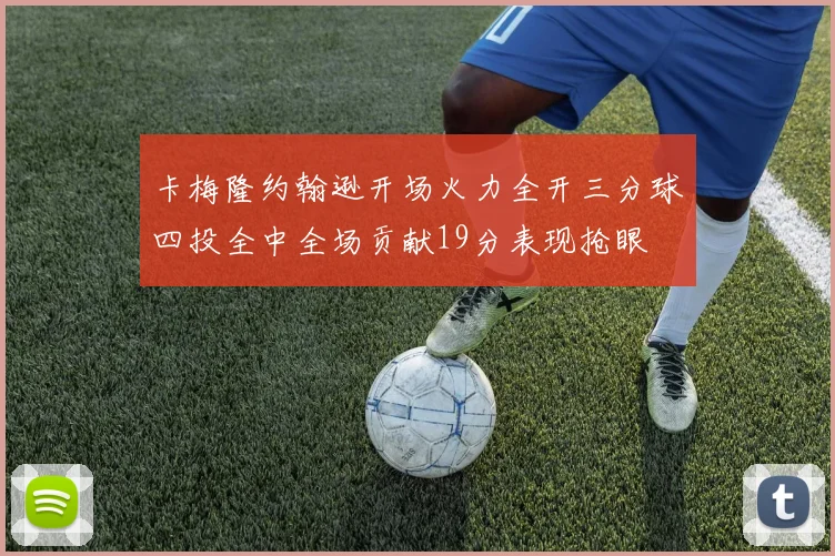 卡梅隆约翰逊开场火力全开三分球四投全中全场贡献19分表现抢眼
