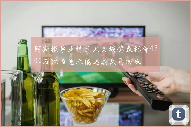 阿斯报导亚特兰大为埃德森标价4500万欧马竞未能达成交易协议