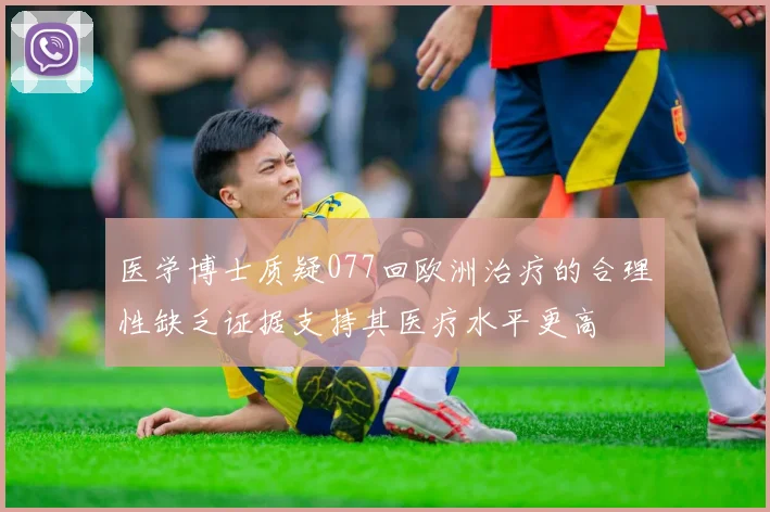 医学博士质疑077回欧洲治疗的合理性缺乏证据支持其医疗水平更高