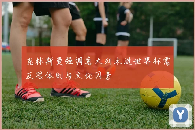 克林斯曼强调意大利未进世界杯需反思体制与文化因素